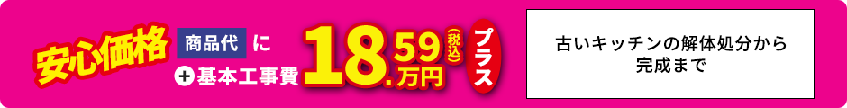 安心価格 商品代に＋基本工事費18.59万円プラス 古いキッチンの解体処分から完成まで