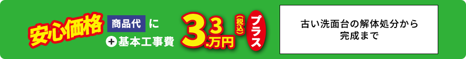 安心価格 商品代＋基本工事費3.3万円プラス 古い洗面台の解体処分から完成まで