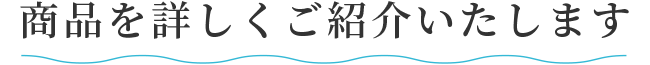 商品を詳しくご紹介いたします