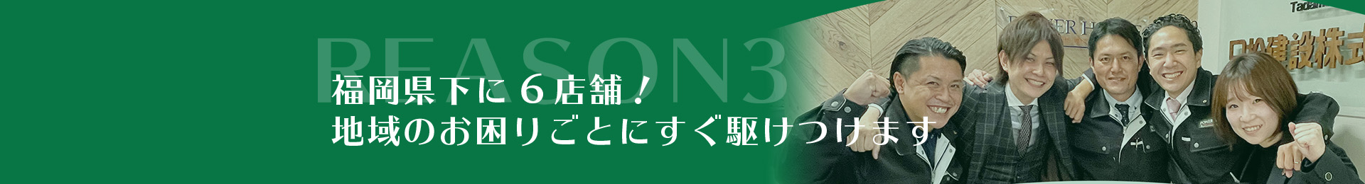 REASON3福岡県下に5店舗！地域のお困りごとにすぐ駆けつけます