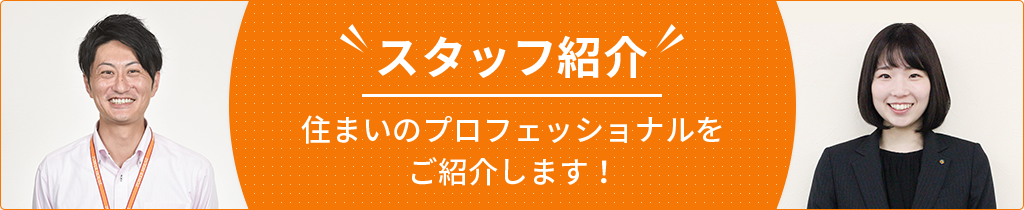 スタッフ紹介、住まいのプロフェッショナルをご紹介します！