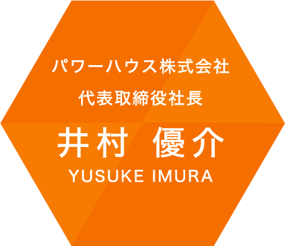 パワーハウス株式会社 代表取締役社長 井村 優介 YUSUKE IMURA