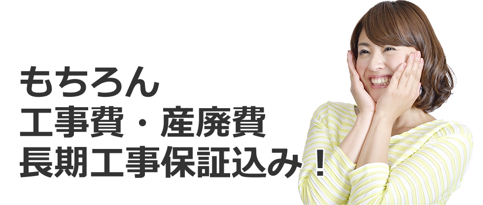 もちろん工事費・産廃費長期工事費保証込み